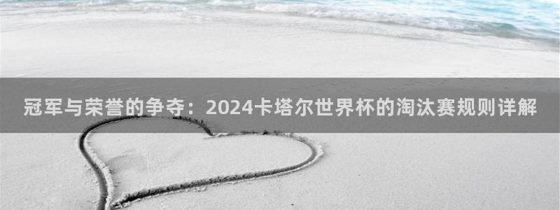 2026男足世界杯賽程：冠軍與榮譽的爭奪：2024卡塔爾世界杯的淘汰賽規則詳解